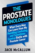 The Prostate Monologues: What Every Man Can Learn from My Humbling, Confusing, and Sometimes Comical Battle with Prostate Cancer
