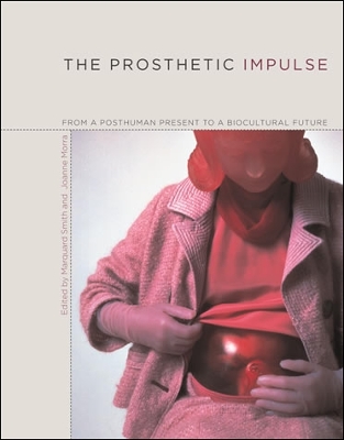 The Prosthetic Impulse: From a Posthuman Present to a Biocultural Future - Smith, Marquard, Mr. (Editor), and Morra, Joanne (Contributions by), and Smith, Marquard (Contributions by)