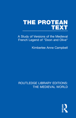 The Protean Text: A Study of Versions of the Medieval French Legend of Doon and Olive - Campbell, Kimberlee Anne