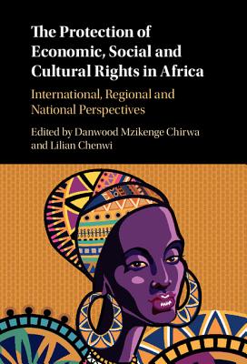 The Protection of Economic, Social and Cultural Rights in Africa: International, Regional and National Perspectives - Chirwa, Danwood Mzikenge, PhD (Editor), and Chenwi, Lilian (Editor)