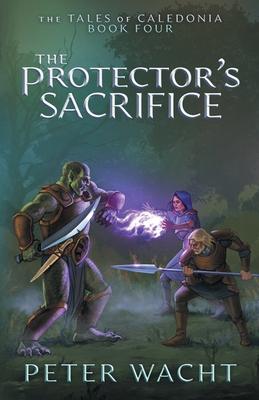 The Protector's Sacrifice: The Tales of Caledonia, Book 4 - Wacht, Peter