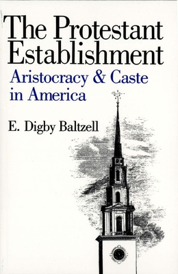 The Protestant Establishment: Aristocracy and Caste in America - Baltzell, E Digby