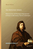 The Protestant Origen: Polemical Use and Theological Appropriation of Origen in 16th Century Patristic Anthologies