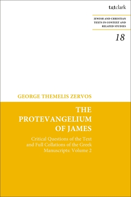 The Protevangelium of James: Critical Questions of the Text and Full Collations of the Greek Manuscripts: Volume 2 - Zervos, George T, and Charlesworth, James H (Editor)