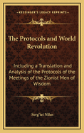 The Protocols and World Revolution: Including a Translation and Analysis of the Protocols of the Meetings of the Zionist Men of Wisdom