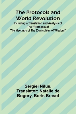 The Protocols and World Revolution; Including a Translation and Analysis of the "Protocols of the Meetings of the Zionist Men of Wisdom" - Nilus, Sergiei, and de Bogory, Natalie (Translated by)