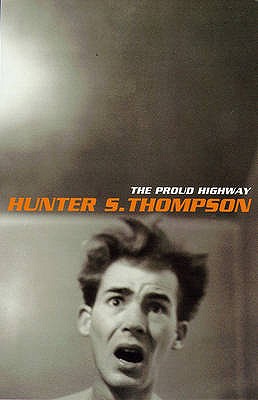 The Proud Highway: 1955-67, Saga of a Desperate Southern Gentleman: Fear and Loathing Letters - Thompson, Hunter S., and Brinkley, Douglas (Volume editor)
