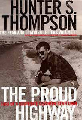 The Proud Highway: 1955-67, Saga of a Desperate Southern Gentleman: Saga of a Desperate Southern Gentleman - Thompson, Hunter S., and Brinkley, Douglas (Volume editor), and Kennedy, William J., Ph.D., PE (Introduction by)