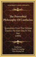 The Proverbial Philosophy of Confucius: Quotations from the Chinese Classics for Each Day in the Year