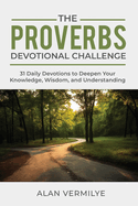 The Proverbs Devotional Challenge: 31 Daily Devotions to Deepen Your Knowledge, Wisdom, and Understanding