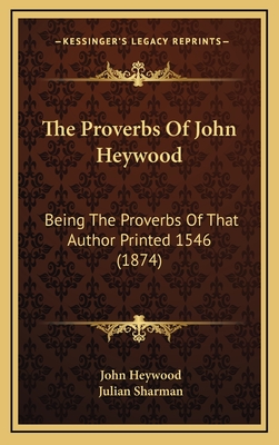 The Proverbs of John Heywood: Being the Proverbs of That Author Printed 1546 (1874) - Heywood, John, Professor, and Sharman, Julian (Editor)