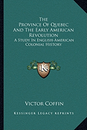 The Province Of Quebec And The Early American Revolution: A Study In English-American Colonial History