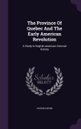 The Province Of Quebec And The Early American Revolution: A Study In English-american Colonial History