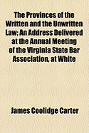 The Provinces of the Written and the Unwritten Law: An Address Delivered at the Annual Meeting of the Virginia State Bar Association, at White Sulphur Springs, July 25, 1889