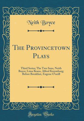 The Provincetown Plays: Third Series; The Two Sons, Neith Boyce; Lima Beans, Alfred Kreymborg; Before Breakfast, Eugene O'Neill (Classic Reprint) - Boyce, Neith