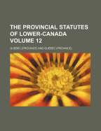 The Provincial Statutes of Lower-Canada Volume 12
