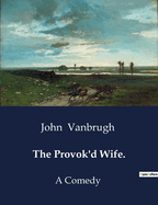 The Provok'd Wife.: A Comedy