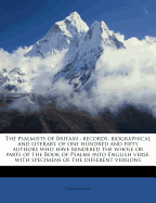 The Psalmists of Britain: Records, Biographical and Literary, of One Hundred and Fifty Authors Who Have Rendered the Whole or Parts of the Book of Psalms Into English Verse, with Specimens of the Different Versions