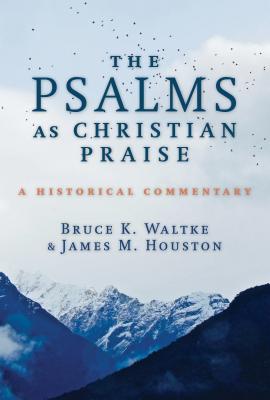 The Psalms as Christian Praise: A Historical Commentary - Waltke, Bruce K, and Houston, James M