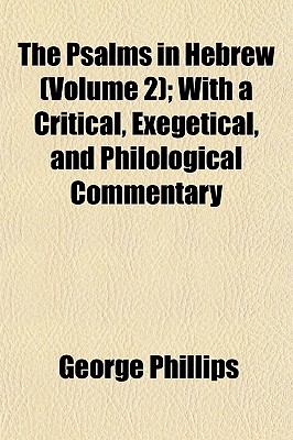 The Psalms in Hebrew (Volume 2); With a Critical, Exegetical, and Philological Commentary - Phillips, George