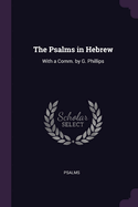 The Psalms in Hebrew: With a Comm. by G. Phillips