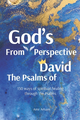 The Psalms of David From God's Perspective: 150 ways of spiritual healing through the Psalms - Arhami, Amir