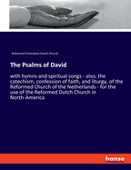 The Psalms of David: with hymns and spiritual songs - also, the catechism, confession of faith, and liturgy, of the Reformed Church of the Netherlands - for the use of the Reformed Dutch Church in North-America