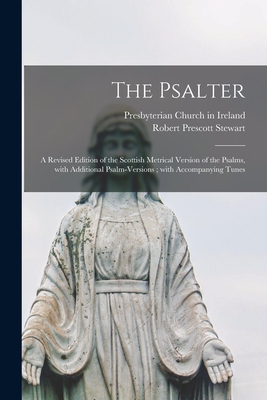 The Psalter: a Revised Edition of the Scottish Metrical Version of the Psalms, With Additional Psalm-versions; With Accompanying Tunes - Presbyterian Church in Ireland (Creator), and Stewart, Robert Prescott 1825-1894