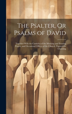 The Psalter, Or Psalms of David: Together With the Canticles of the Morning and Evening Prayer, and Occasional Offices of the Church. Figured for Chanting - Anonymous