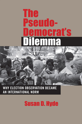 The Pseudo-Democrat's Dilemma: Why Election Observation Became an International Norm - Hyde, Susan D