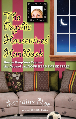 The Psychic Housewives' Handbook: How to Keep Your Feet on the Ground and Your Head in the Stars - Roe, Lorraine, and Bodine, Echo (Foreword by)