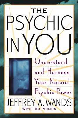 The Psychic in You: Understand and Harness Your Natural Psychic Power - Wands, Jeffrey A, and Philbin, Tom