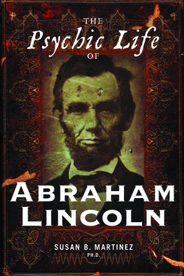 The Psychic Life of Abraham Lincoln - Martinez, Susan B, PH.D.