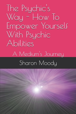 The Psychic's Way - How To Empower Yourself With Psychic Abilities: A Medium's Journey - Campbell, Clive (Editor), and Dicker, Angela (Foreword by), and Moody, Sharon