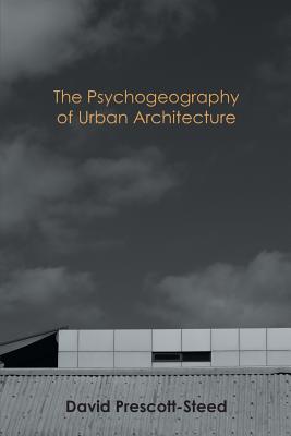 The Psychogeography of Urban Architecture - Prescott-Steed, David