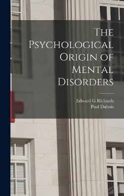 The Psychological Origin of Mental Disorders - DuBois, and Richards, Edward G
