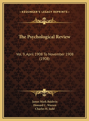 The Psychological Review: Vol. 9, April 1908 to November 1908 (1908) - Baldwin, James Mark (Editor), and Warren, Howard C (Editor), and Judd, Charles H (Editor)