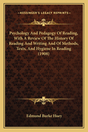 The Psychology and Pedagogy of Reading, with a Review of the History of Reading and Writing and of Methods, Texts, and Hygiene in Reading