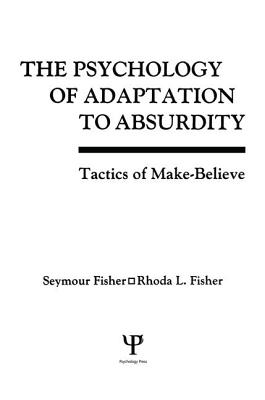 The Psychology of Adaptation To Absurdity: Tactics of Make-believe - Fisher, Seymour, Professor, and Fisher, Rhoda L
