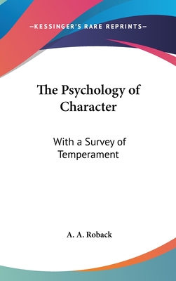 The Psychology of Character: With a Survey of Temperament - Roback, A a