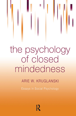 The Psychology of Closed Mindedness - Kruglanski, Arie W, PhD