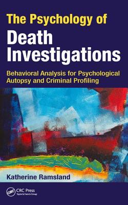 The Psychology of Death Investigations: Behavioral Analysis for Psychological Autopsy and Criminal Profiling - Ramsland, Katherine