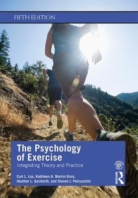 The Psychology of Exercise: Integrating Theory and Practice - Lox, Curt L., and Martin Ginis, Kathleen A., and Gainforth, Heather L.