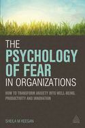 The Psychology of Fear in Organizations: How to Transform Anxiety Into Well-Being, Productivity and Innovation