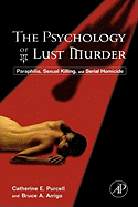 The Psychology of Lust Murder: Paraphilia, Sexual Killing, and Serial Homicide