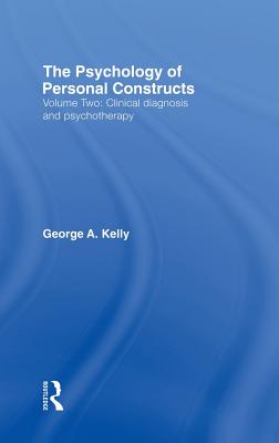The Psychology of Personal Constructs: Volume Two: Clinical Diagnosis and Psychotherapy - Kelly, George