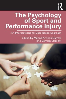 The Psychology of Sport and Performance Injury: An Interprofessional Case-Based Approach - Arvinen-Barrow, Monna (Editor), and Clement, Damien (Editor)