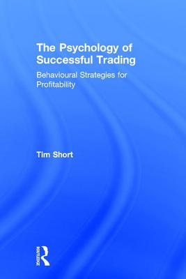 The Psychology of Successful Trading: Behavioural Strategies for Profitability - Short, Tim