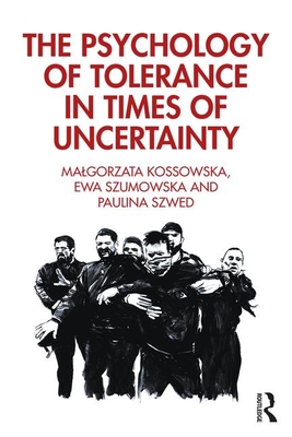 The Psychology of Tolerance in Times of Uncertainty - Kossowska, Malgorzata, and Szumowska, Ewa, and Szwed, Paulina