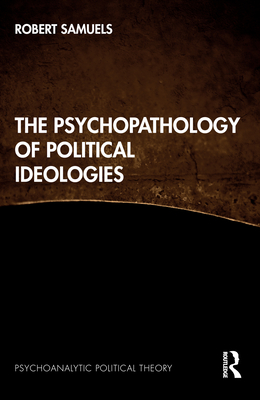 The Psychopathology of Political Ideologies - Samuels, Robert